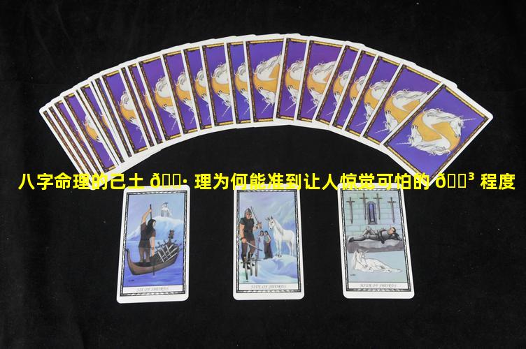 八字命理的己土 🌷 理为何能准到让人惊觉可怕的 🐳 程度